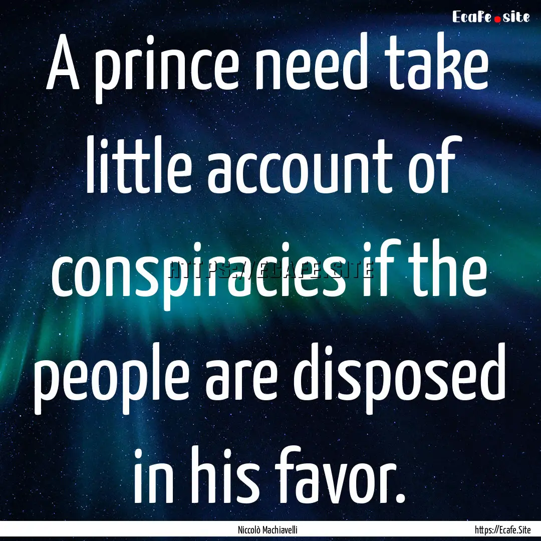 A prince need take little account of conspiracies.... : Quote by Niccolò Machiavelli