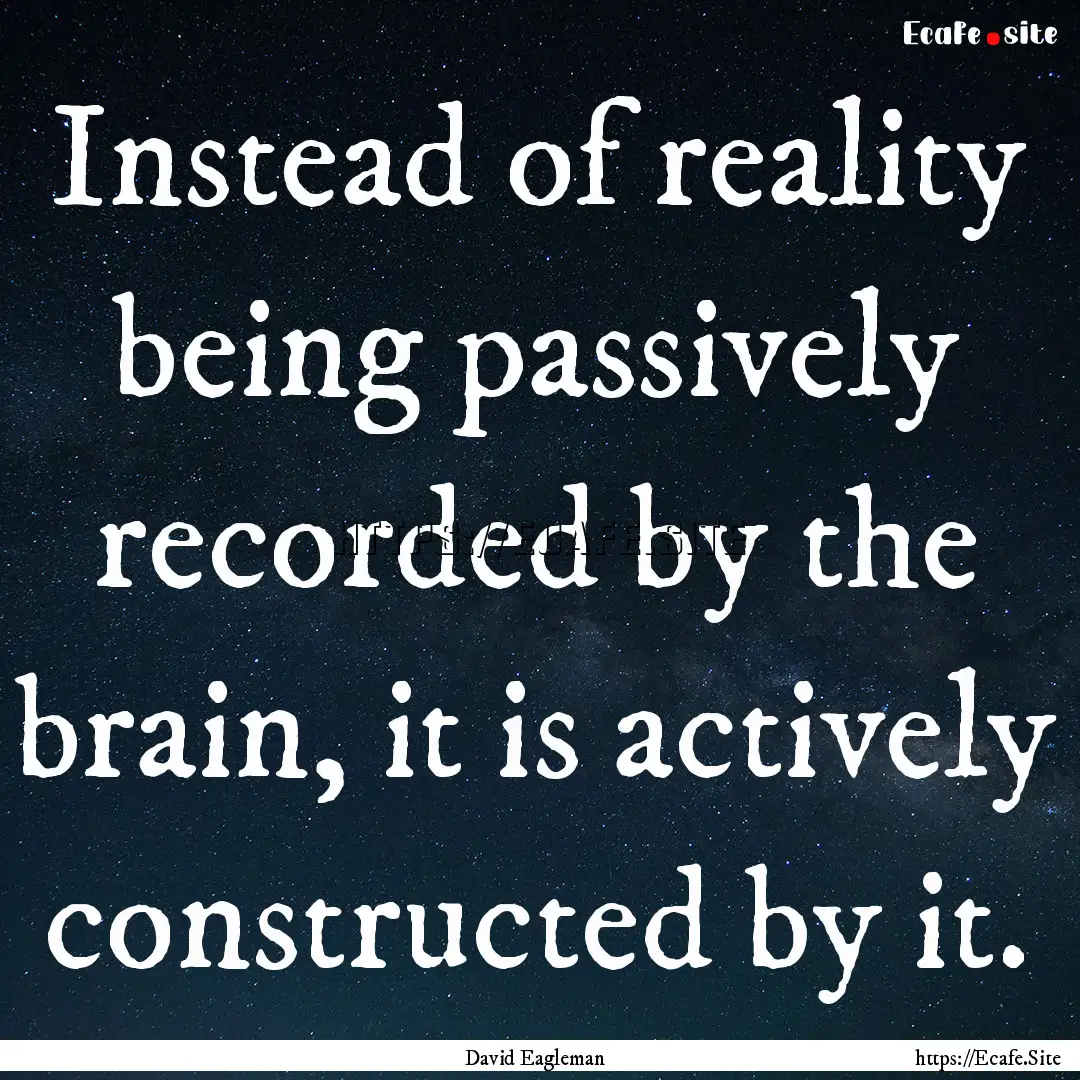 Instead of reality being passively recorded.... : Quote by David Eagleman