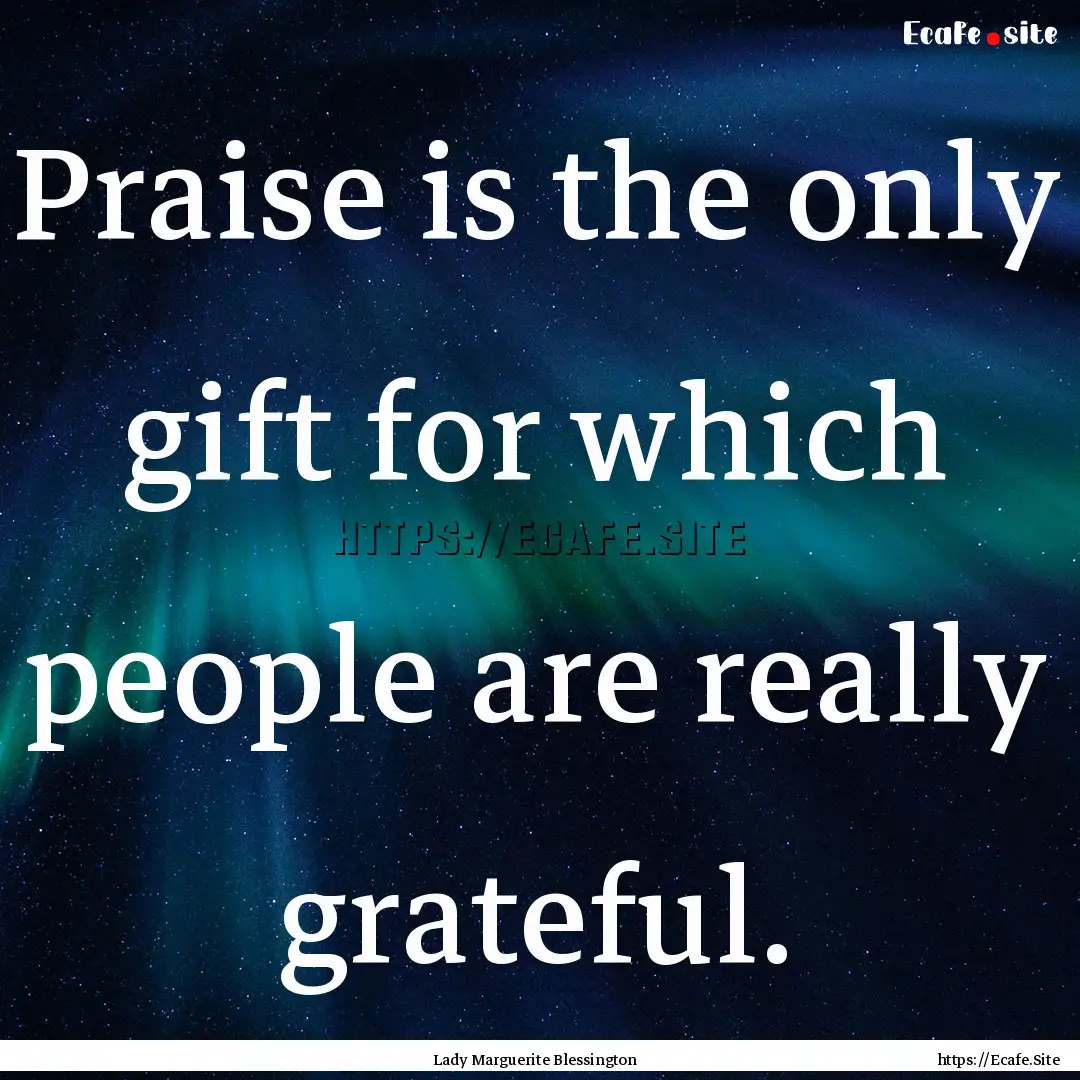 Praise is the only gift for which people.... : Quote by Lady Marguerite Blessington