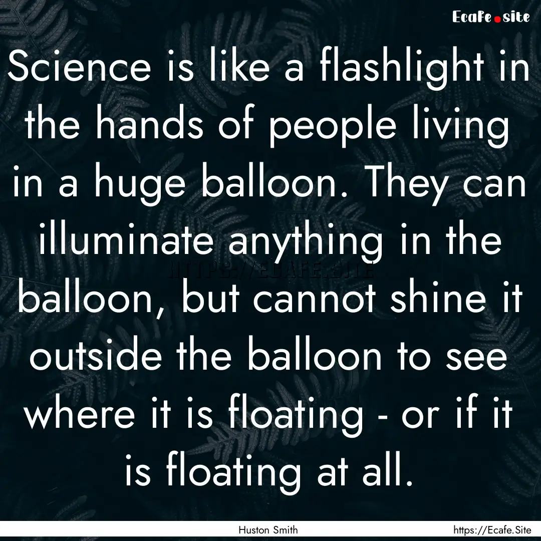 Science is like a flashlight in the hands.... : Quote by Huston Smith