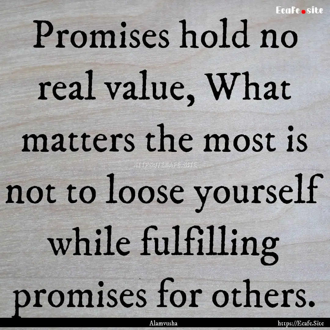 Promises hold no real value, What matters.... : Quote by Alamvusha