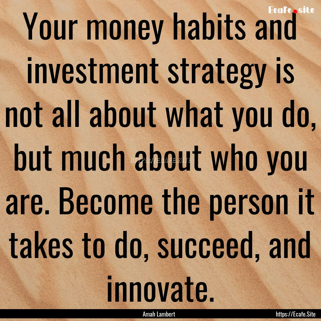 Your money habits and investment strategy.... : Quote by Amah Lambert