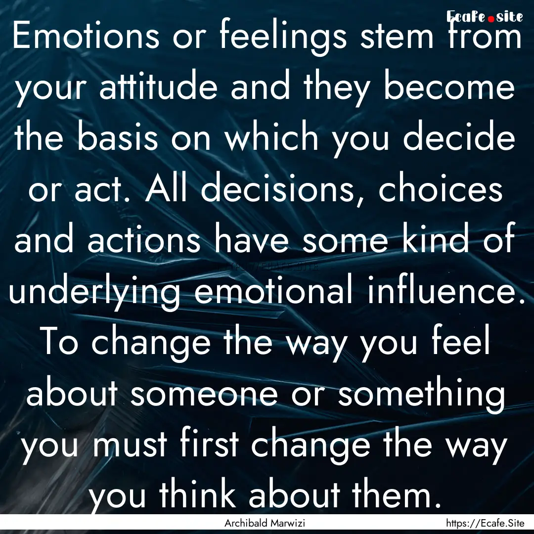 Emotions or feelings stem from your attitude.... : Quote by Archibald Marwizi