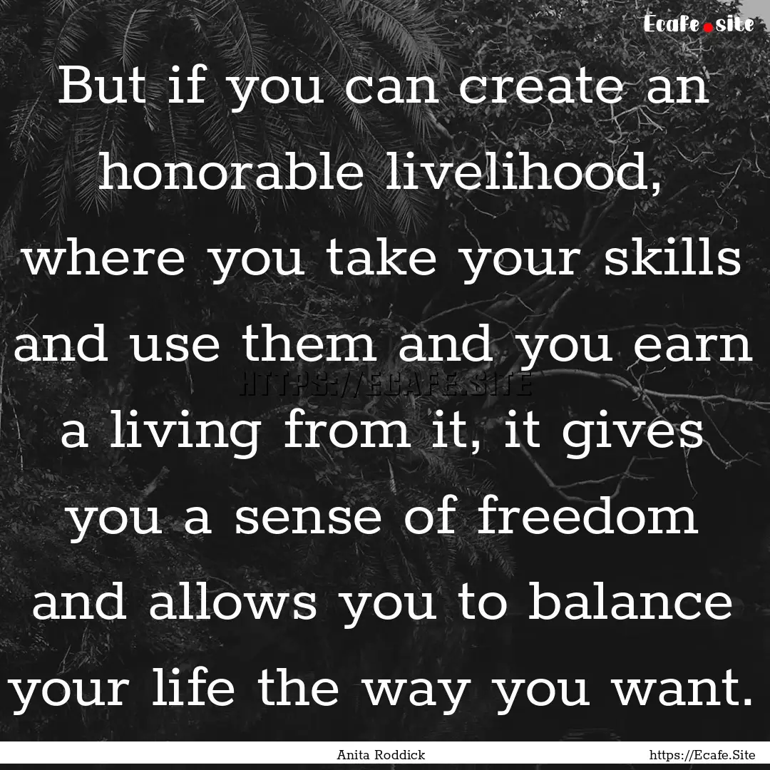 But if you can create an honorable livelihood,.... : Quote by Anita Roddick