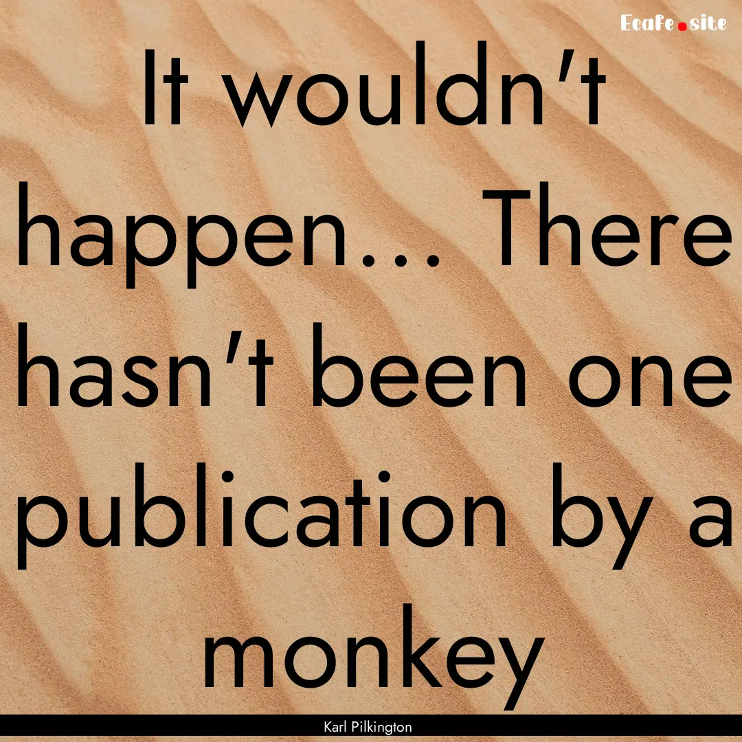 It wouldn't happen... There hasn't been one.... : Quote by Karl Pilkington