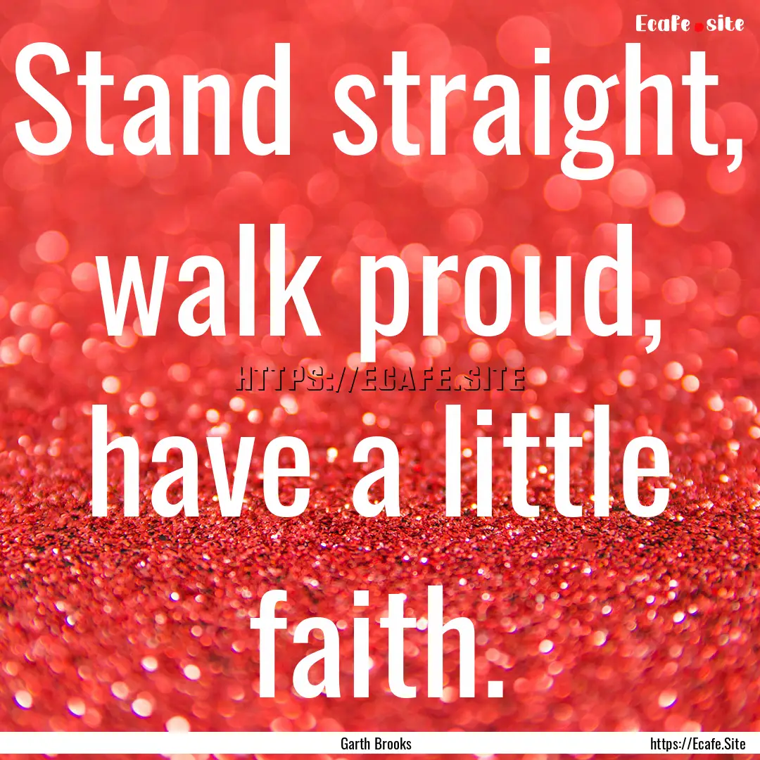 Stand straight, walk proud, have a little.... : Quote by Garth Brooks