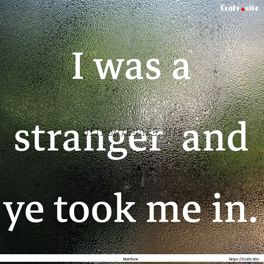 I was a stranger and ye took me in. : Quote by Matthew