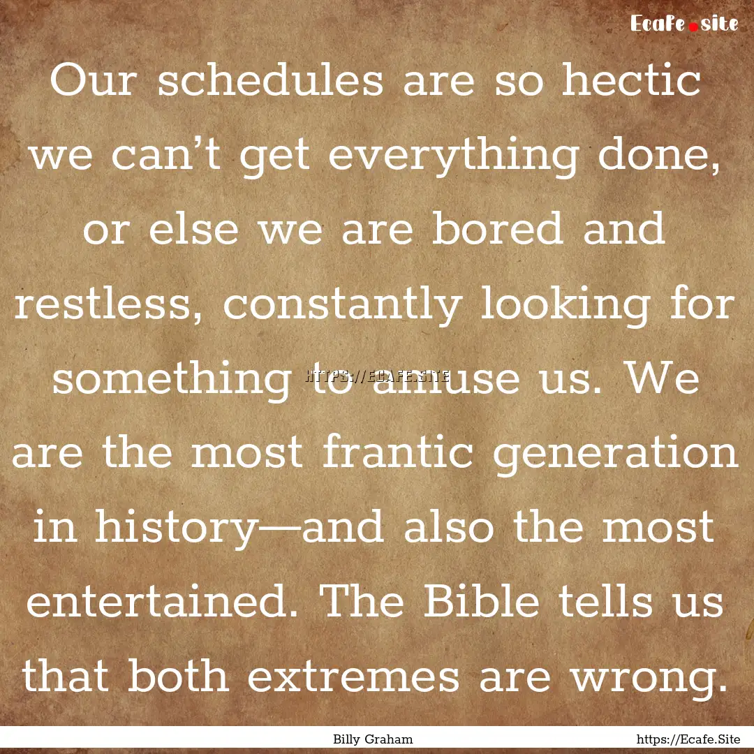 Our schedules are so hectic we can’t get.... : Quote by Billy Graham