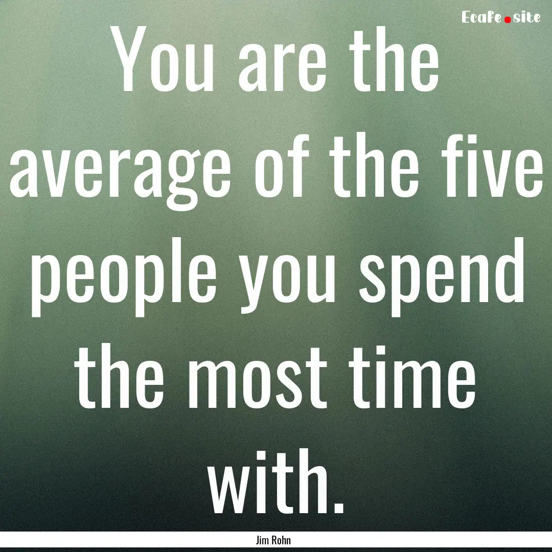 You are the average of the five people you.... : Quote by Jim Rohn