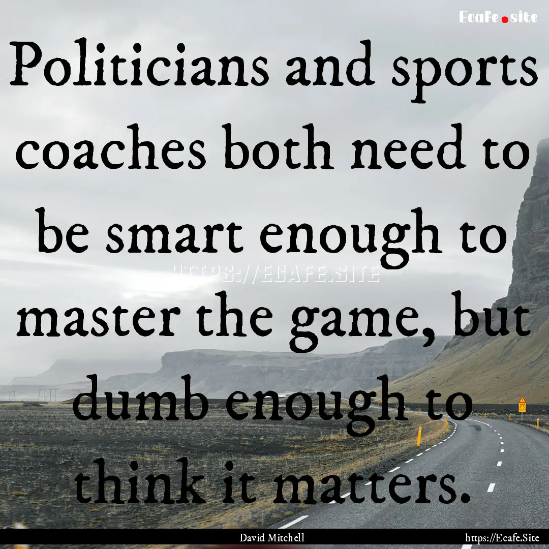 Politicians and sports coaches both need.... : Quote by David Mitchell