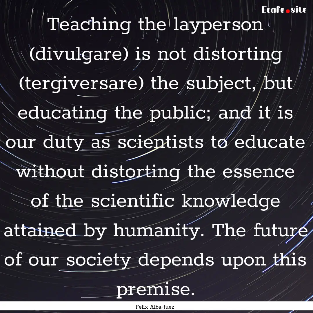 Teaching the layperson (divulgare) is not.... : Quote by Felix Alba-Juez