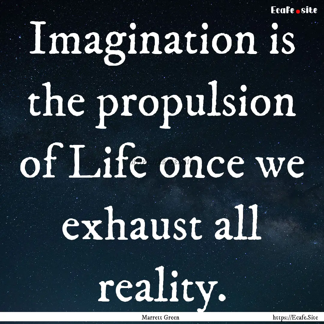 Imagination is the propulsion of Life once.... : Quote by Marrett Green