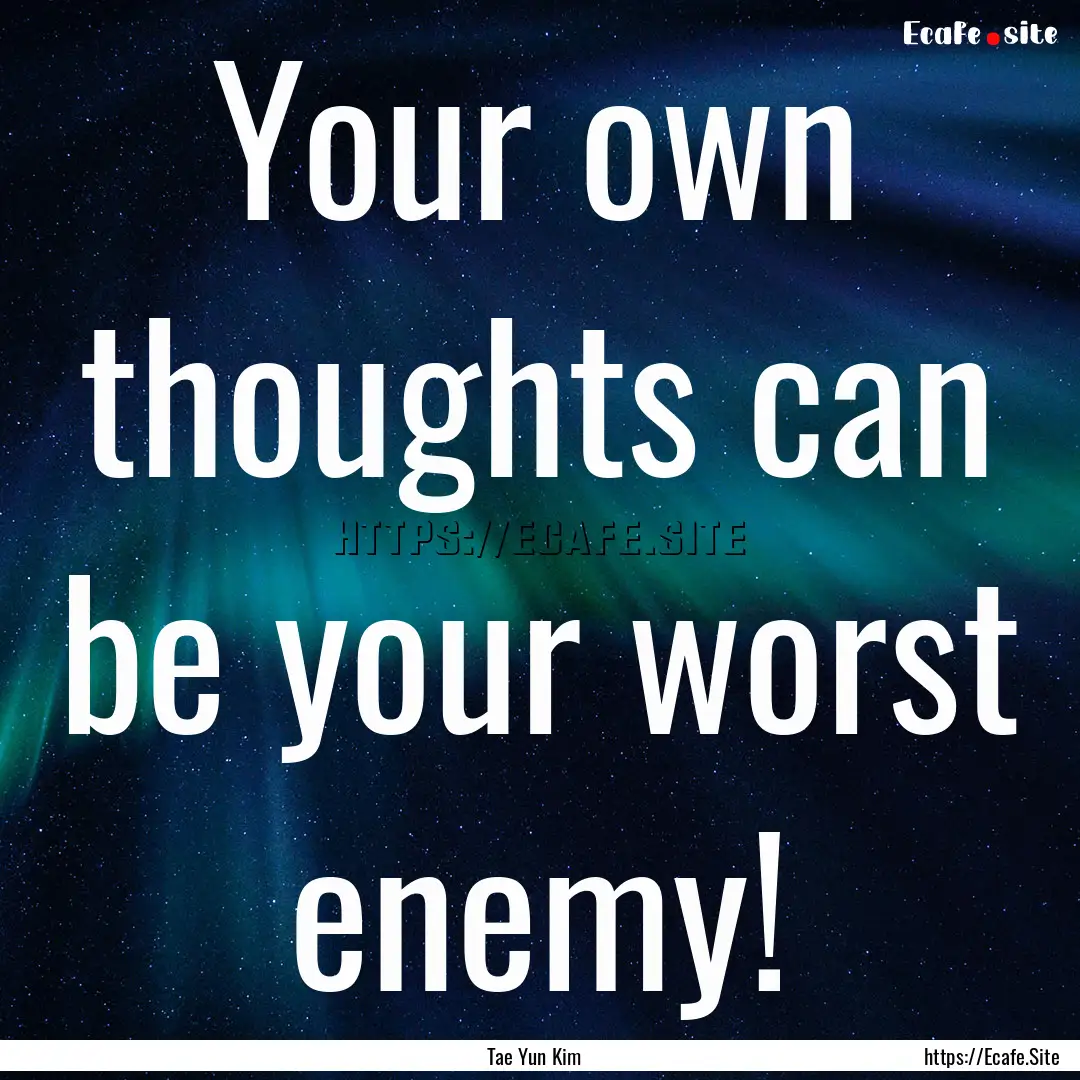 Your own thoughts can be your worst enemy!.... : Quote by Tae Yun Kim