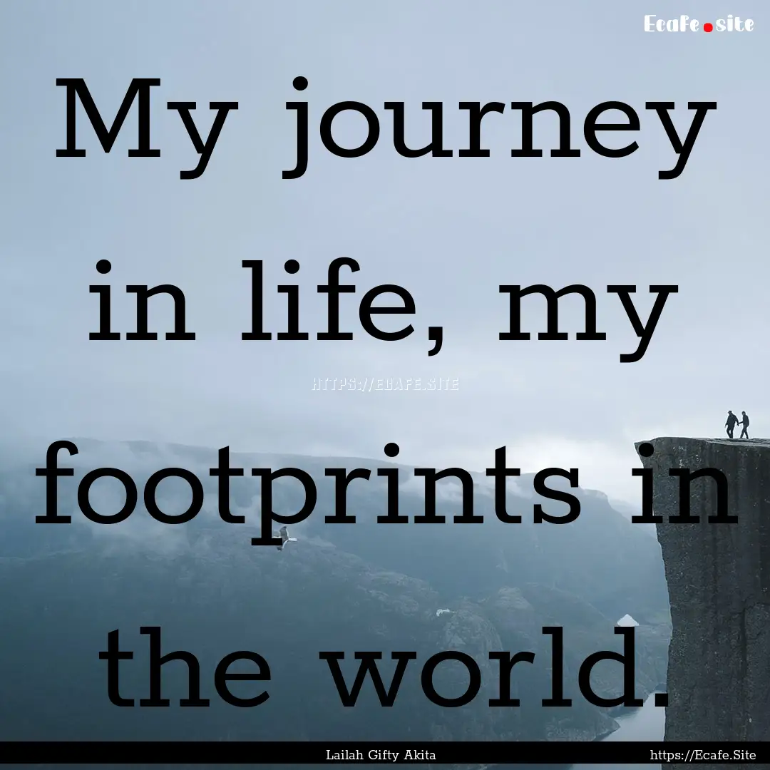 My journey in life, my footprints in the.... : Quote by Lailah Gifty Akita