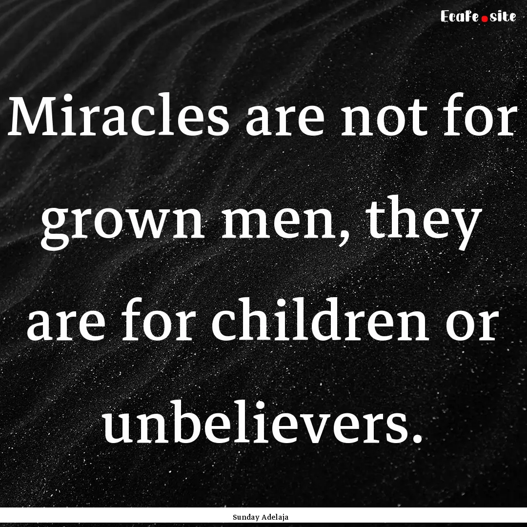 Miracles are not for grown men, they are.... : Quote by Sunday Adelaja