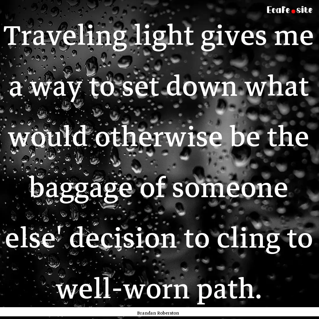 Traveling light gives me a way to set down.... : Quote by Brandan Roberston