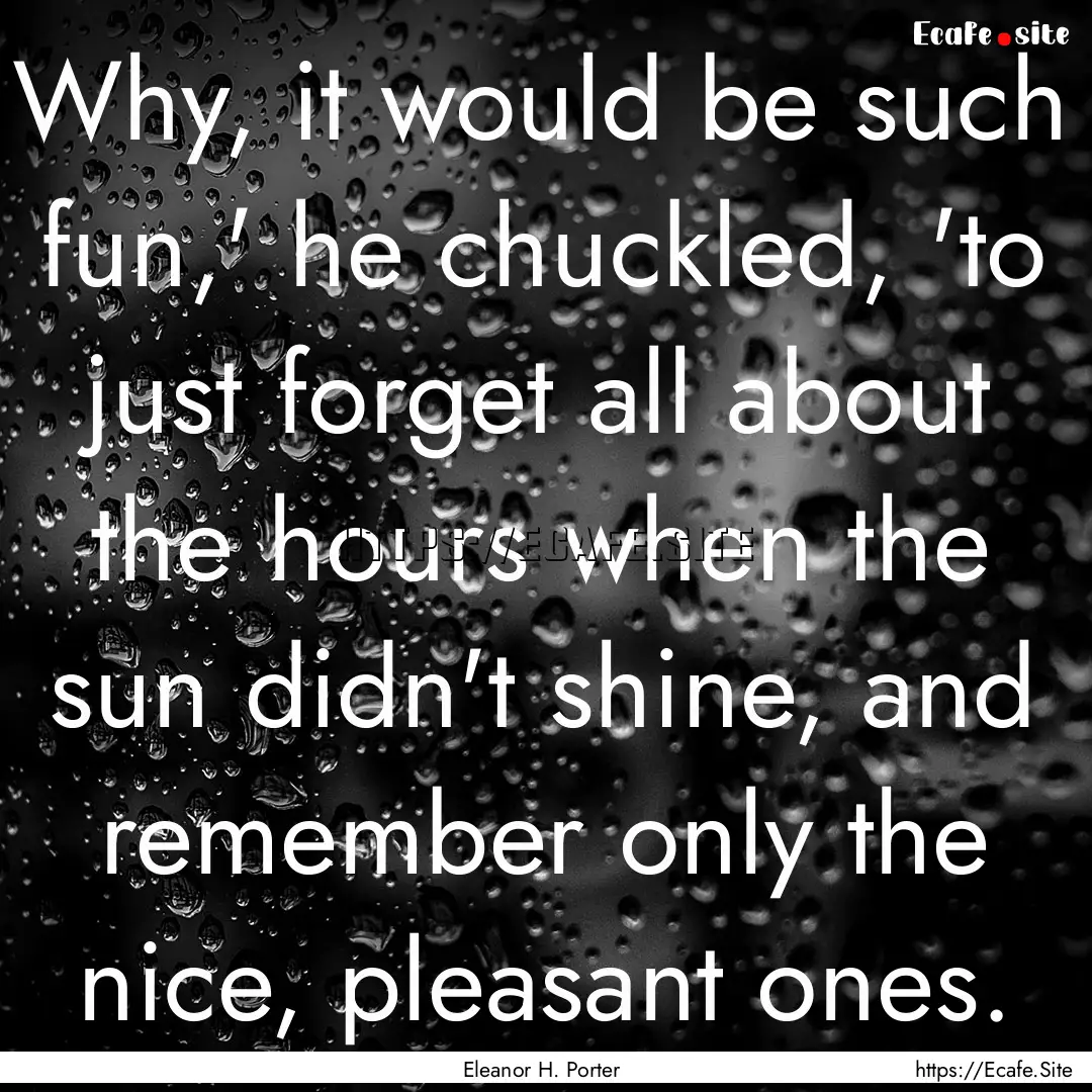 Why, it would be such fun,' he chuckled,.... : Quote by Eleanor H. Porter