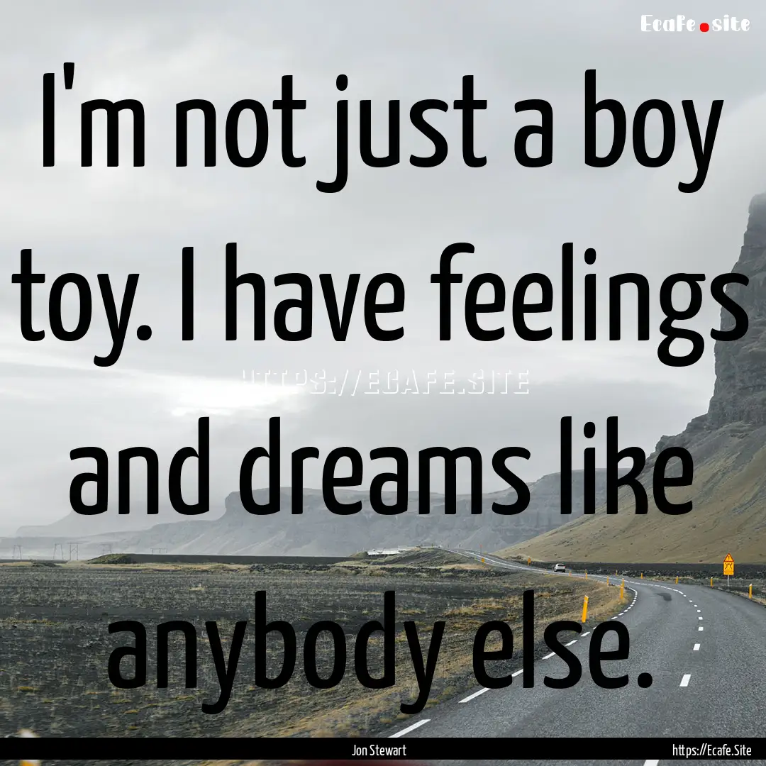 I'm not just a boy toy. I have feelings and.... : Quote by Jon Stewart