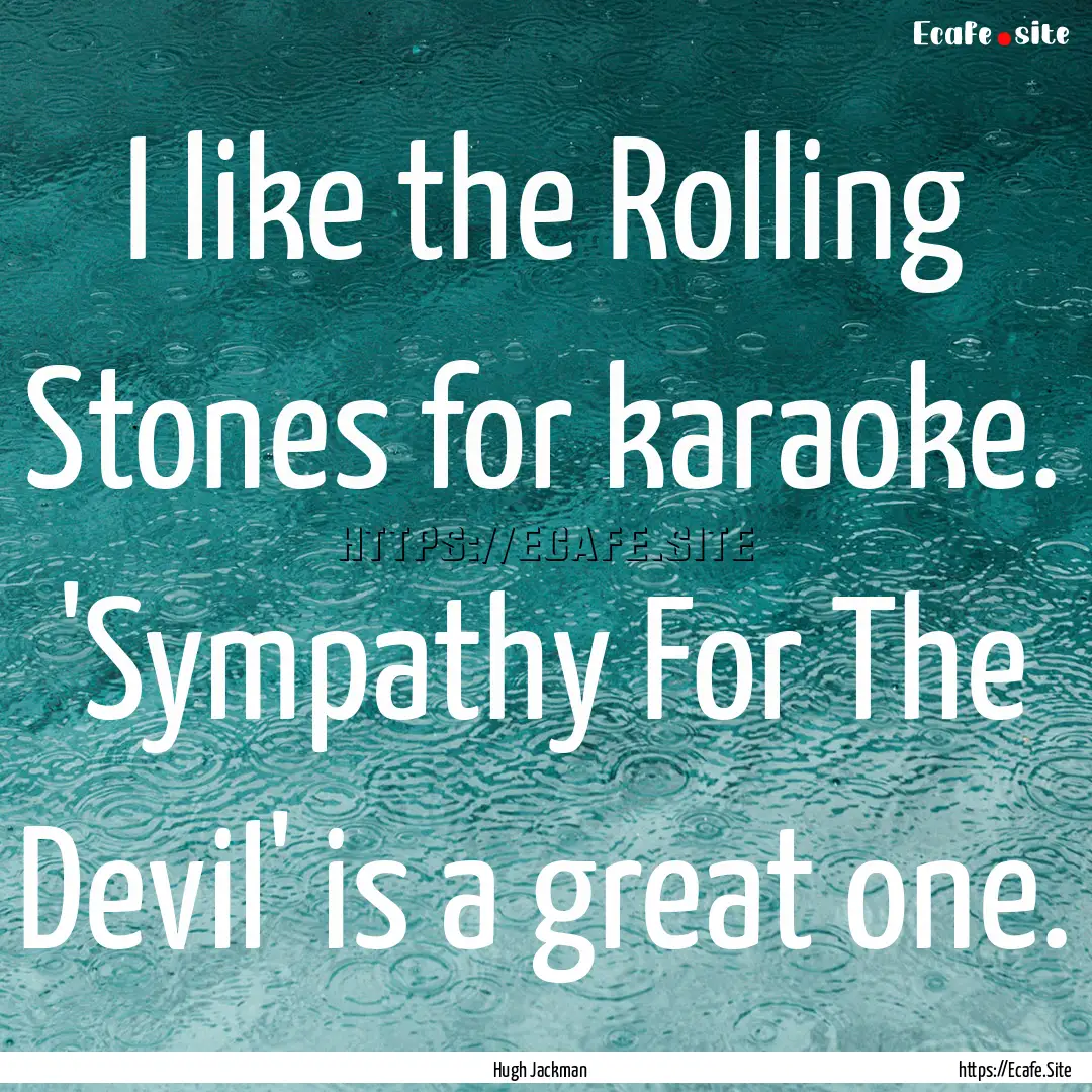 I like the Rolling Stones for karaoke. 'Sympathy.... : Quote by Hugh Jackman