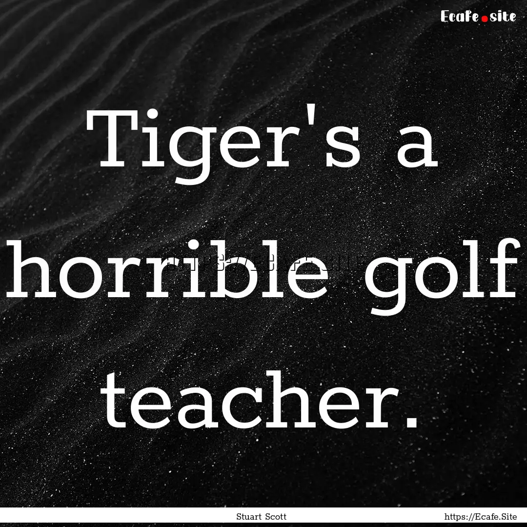 Tiger's a horrible golf teacher. : Quote by Stuart Scott