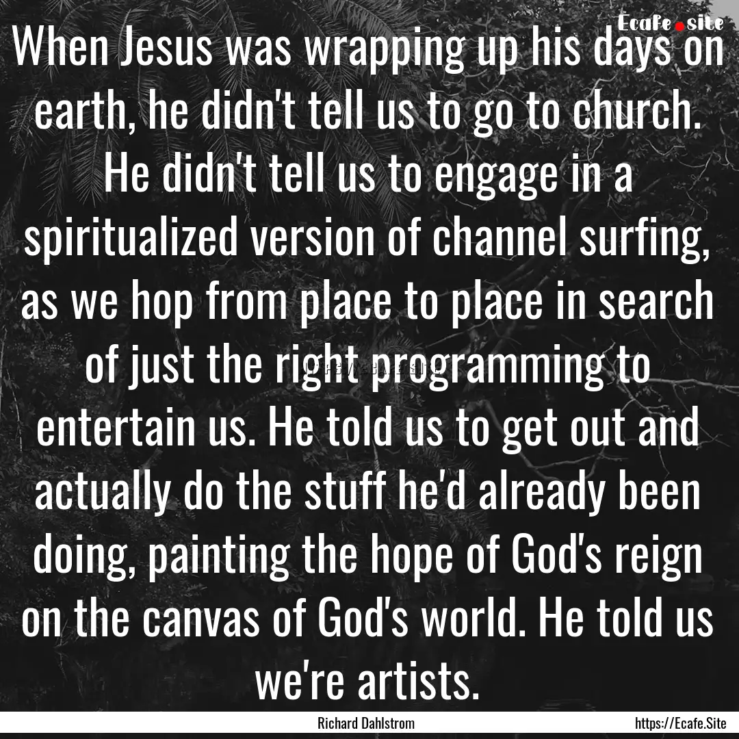 When Jesus was wrapping up his days on earth,.... : Quote by Richard Dahlstrom