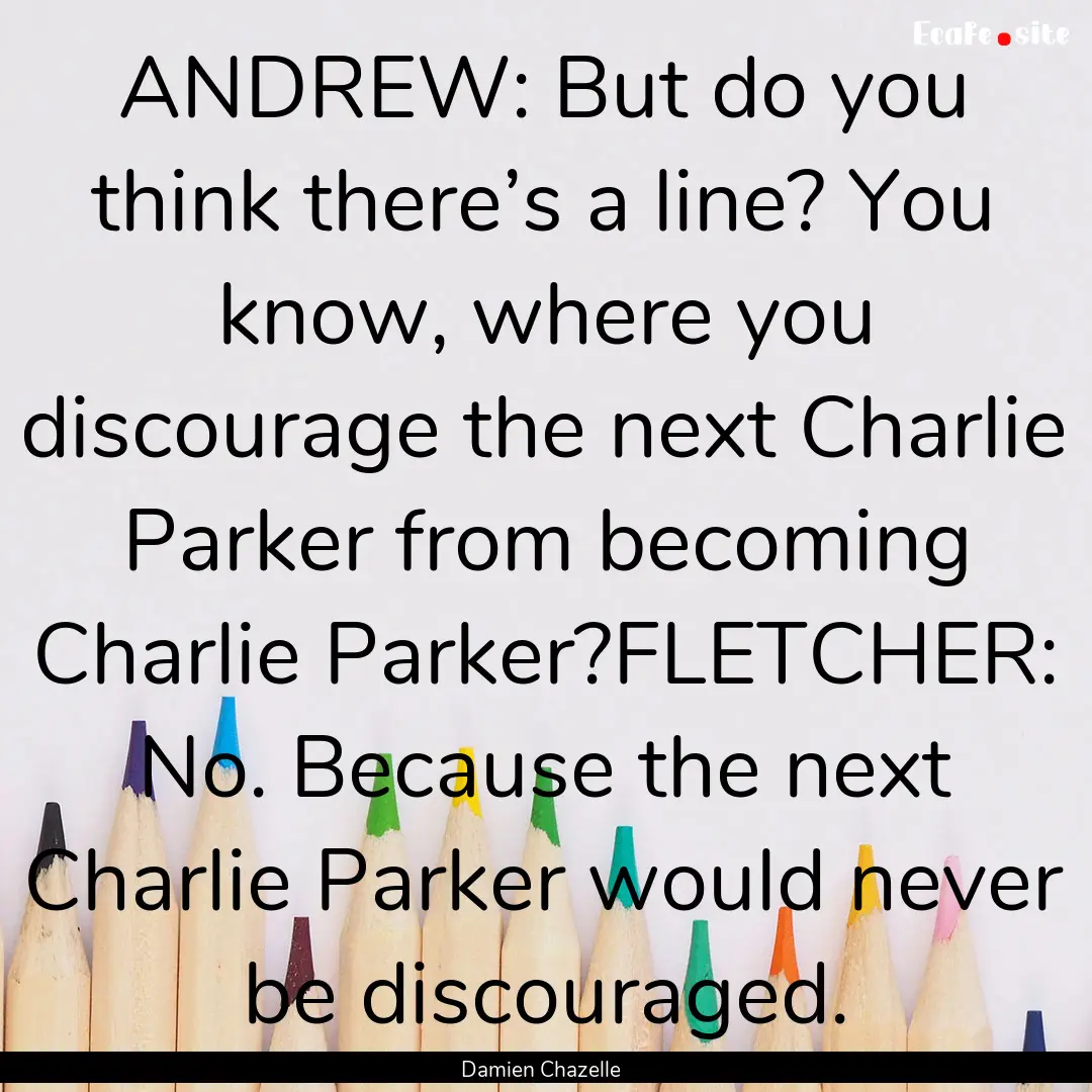 ANDREW: But do you think there’s a line?.... : Quote by Damien Chazelle