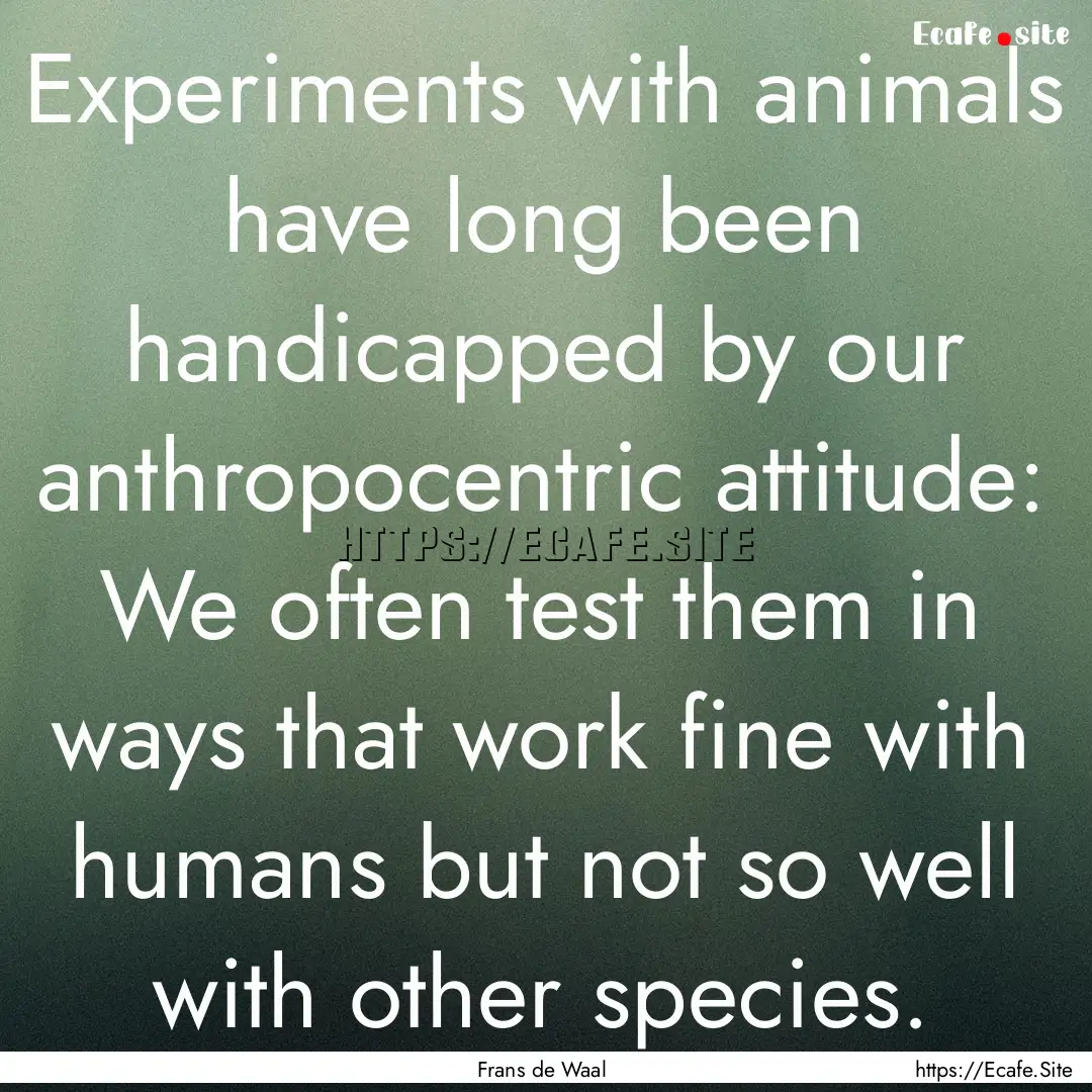 Experiments with animals have long been handicapped.... : Quote by Frans de Waal