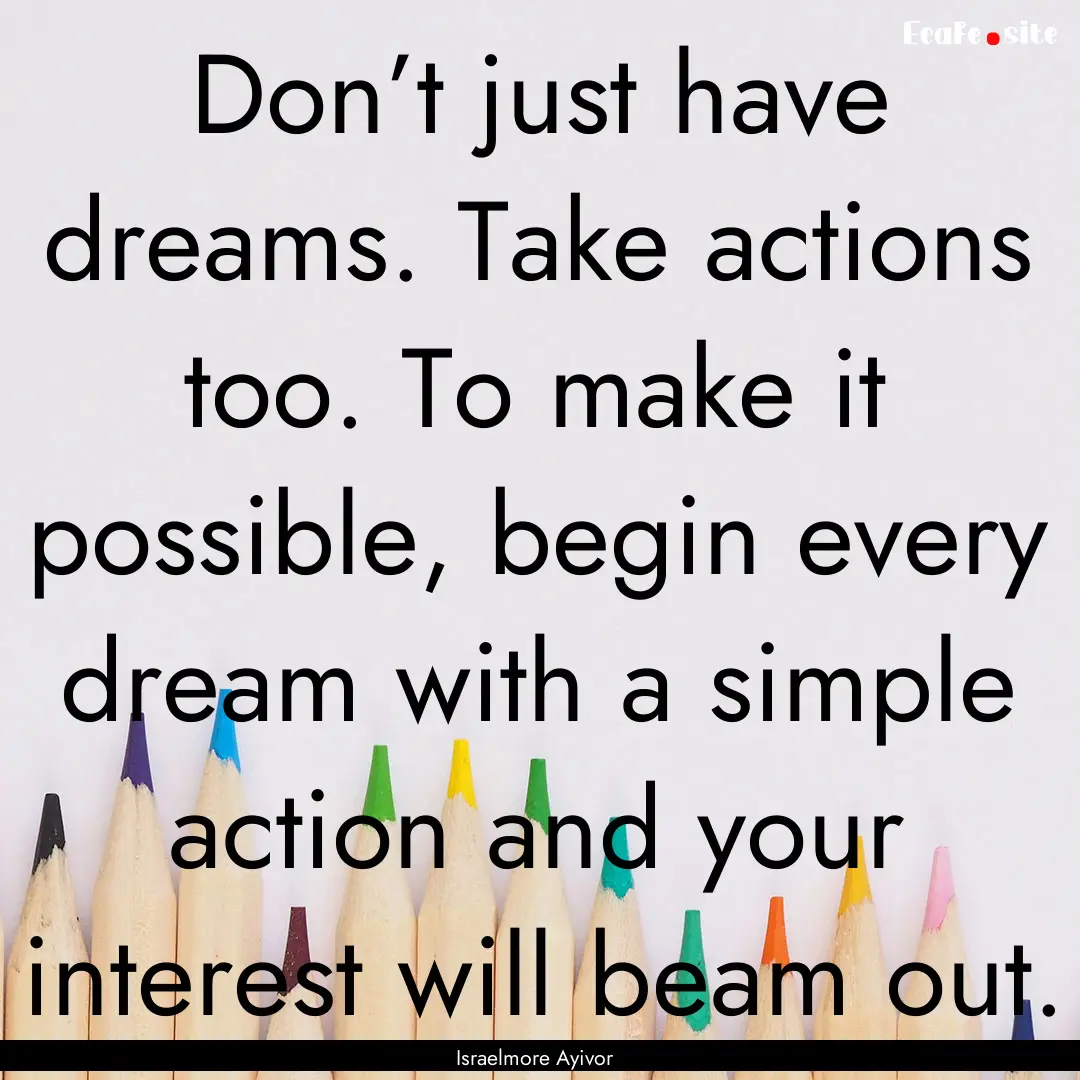 Don’t just have dreams. Take actions too..... : Quote by Israelmore Ayivor