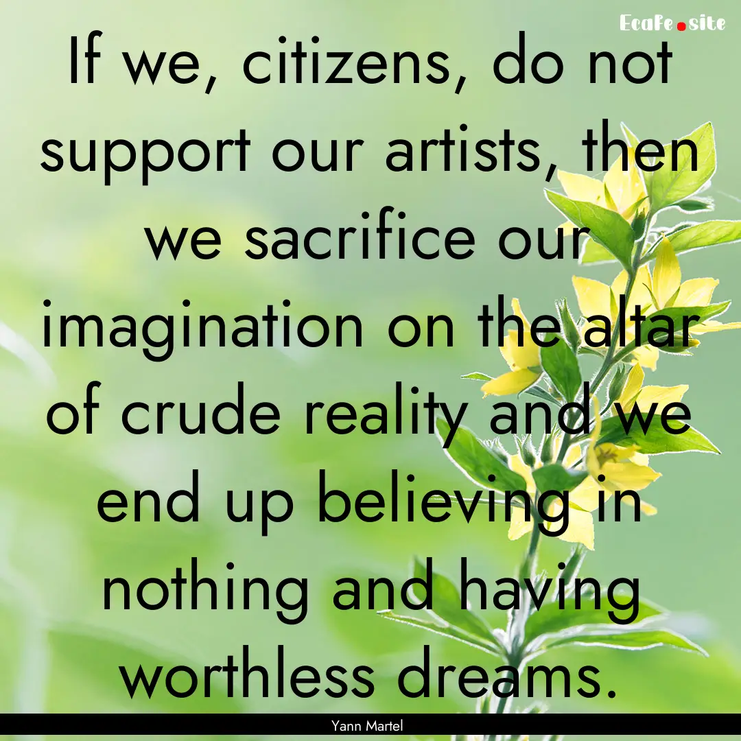 If we, citizens, do not support our artists,.... : Quote by Yann Martel