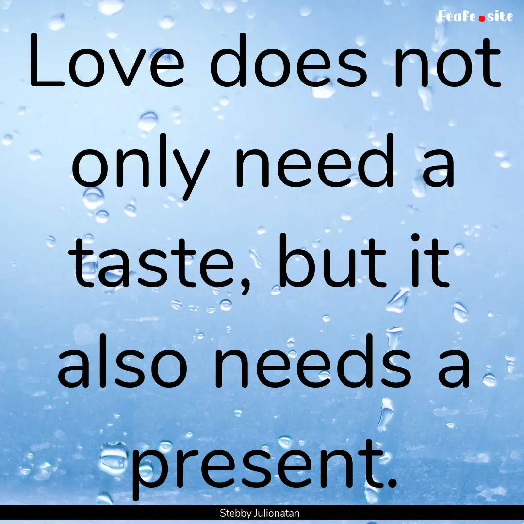 Love does not only need a taste, but it also.... : Quote by Stebby Julionatan