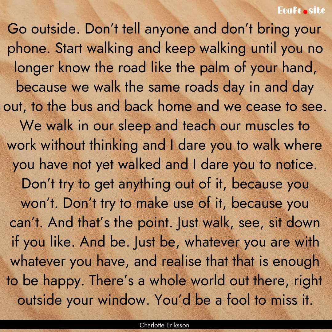 Go outside. Don’t tell anyone and don’t.... : Quote by Charlotte Eriksson