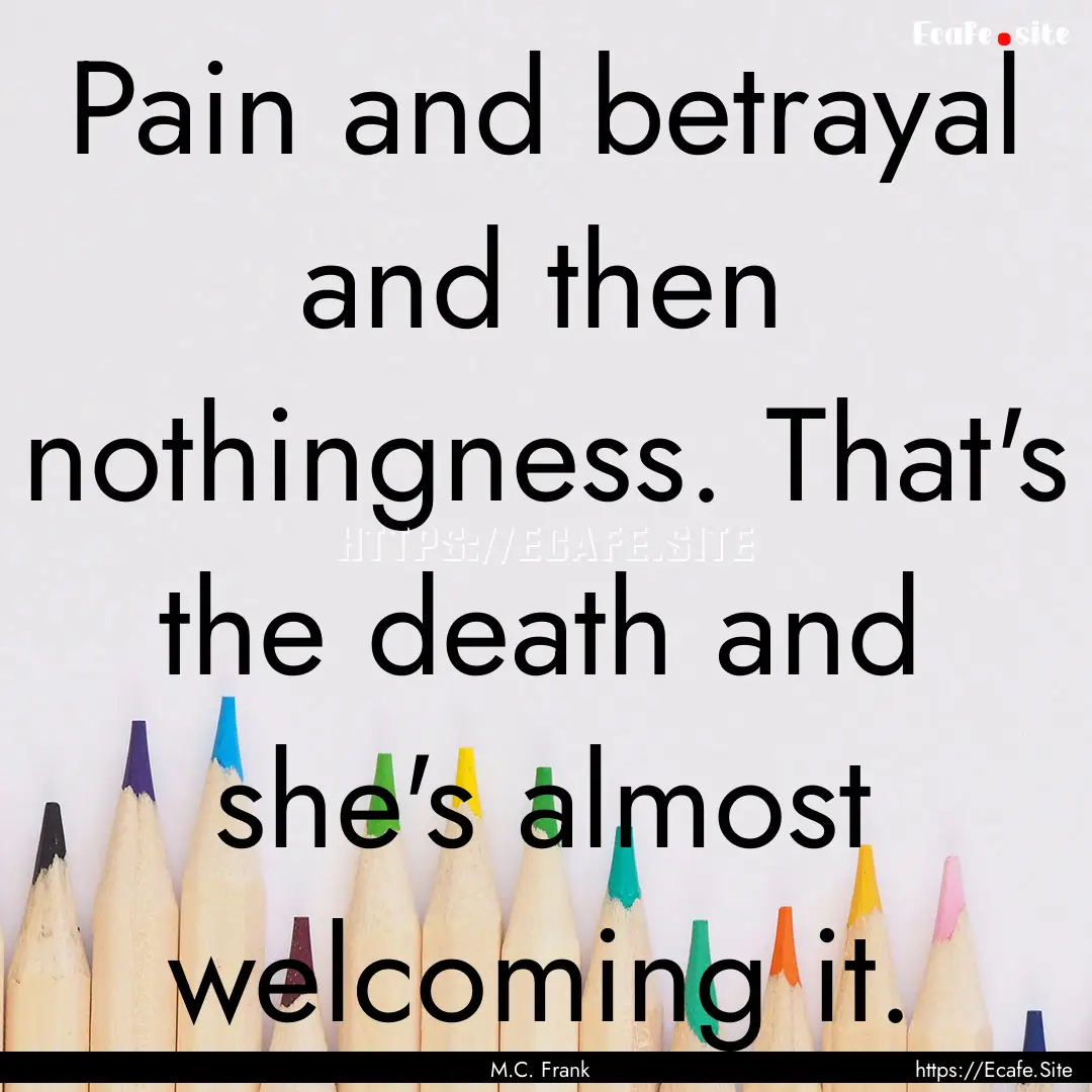 Pain and betrayal and then nothingness. That's.... : Quote by M.C. Frank