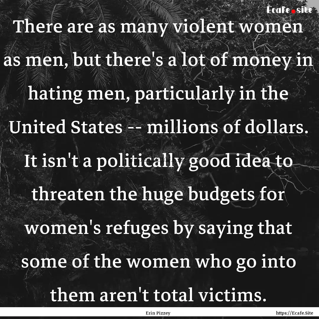 There are as many violent women as men, but.... : Quote by Erin Pizzey