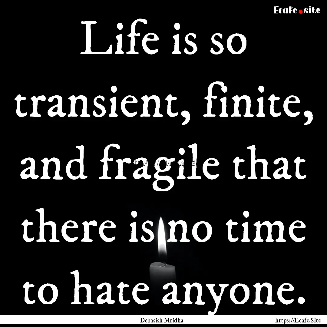 Life is so transient, finite, and fragile.... : Quote by Debasish Mridha