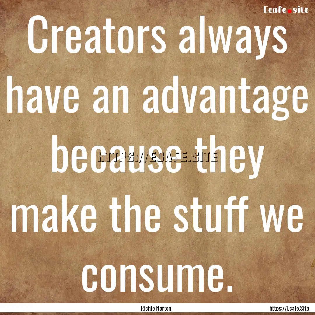 Creators always have an advantage because.... : Quote by Richie Norton