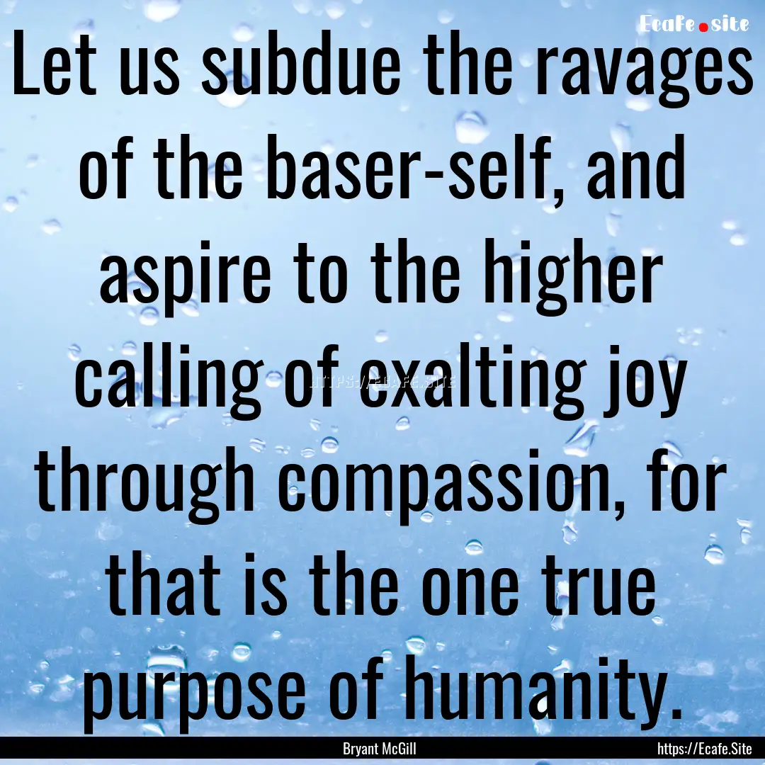 Let us subdue the ravages of the baser-self,.... : Quote by Bryant McGill