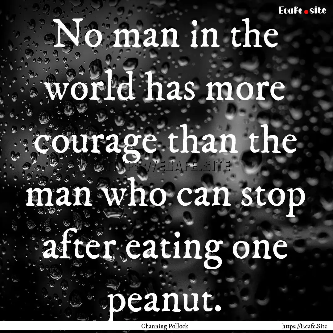 No man in the world has more courage than.... : Quote by Channing Pollock