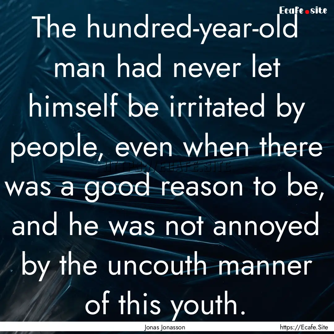 The hundred-year-old man had never let himself.... : Quote by Jonas Jonasson