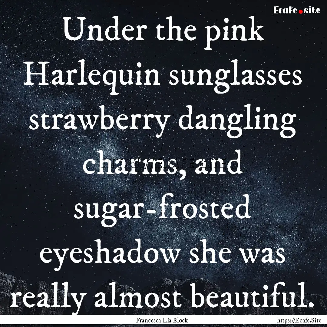 Under the pink Harlequin sunglasses strawberry.... : Quote by Francesca Lia Block