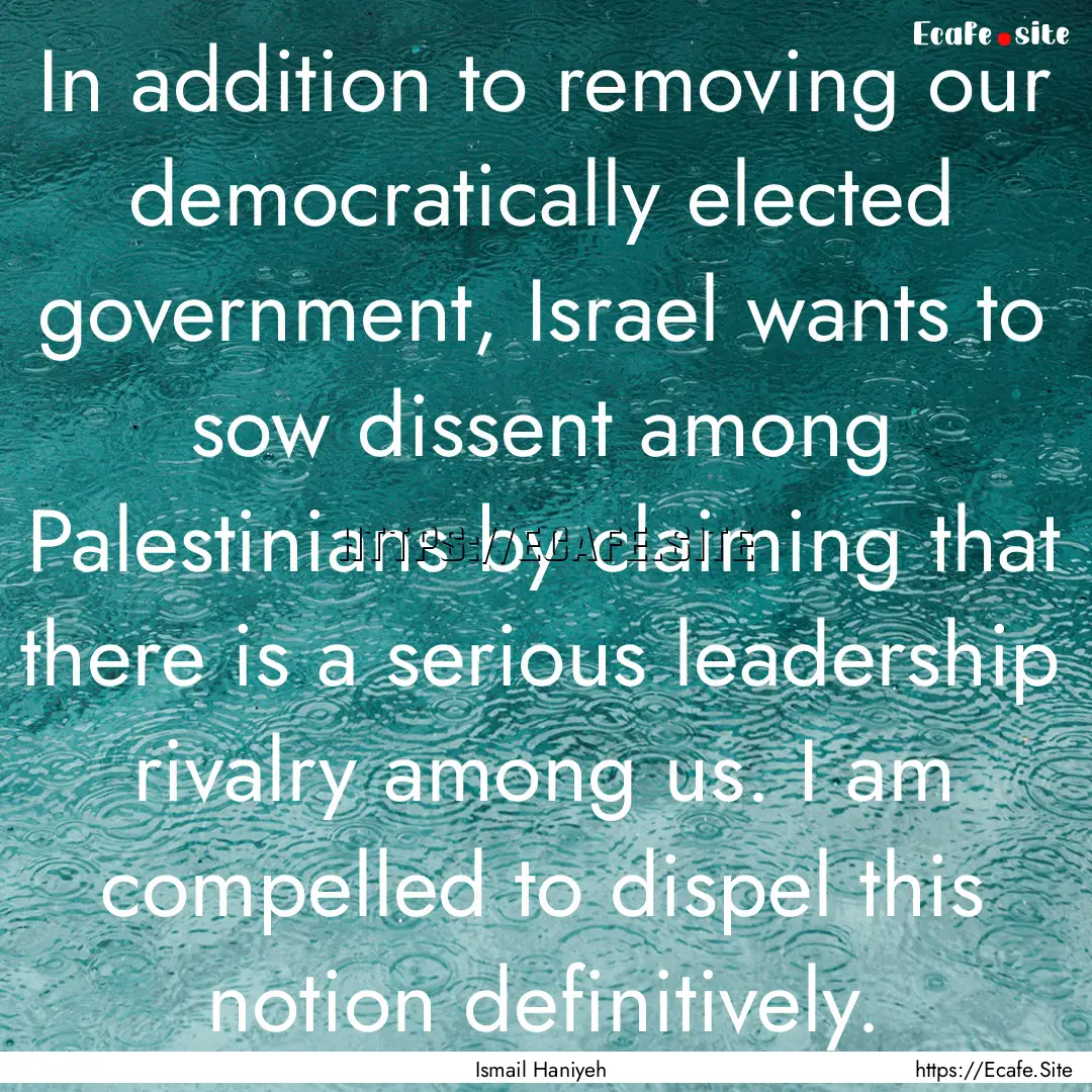 In addition to removing our democratically.... : Quote by Ismail Haniyeh