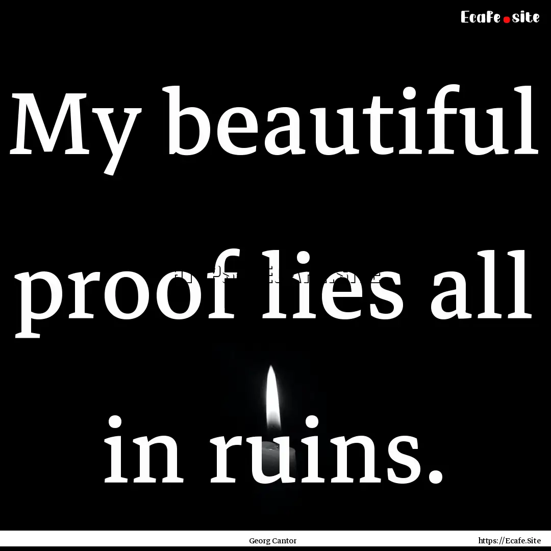 My beautiful proof lies all in ruins. : Quote by Georg Cantor