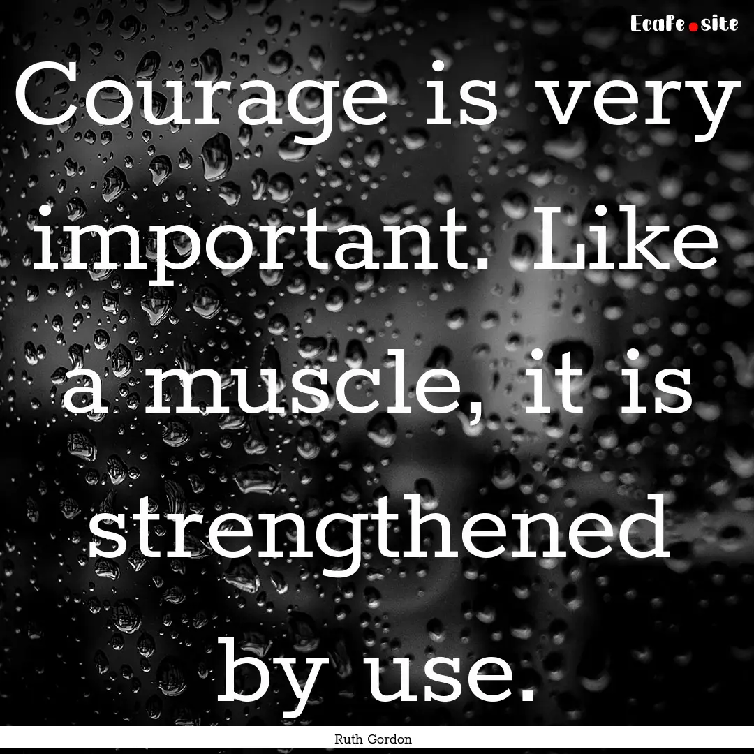 Courage is very important. Like a muscle,.... : Quote by Ruth Gordon