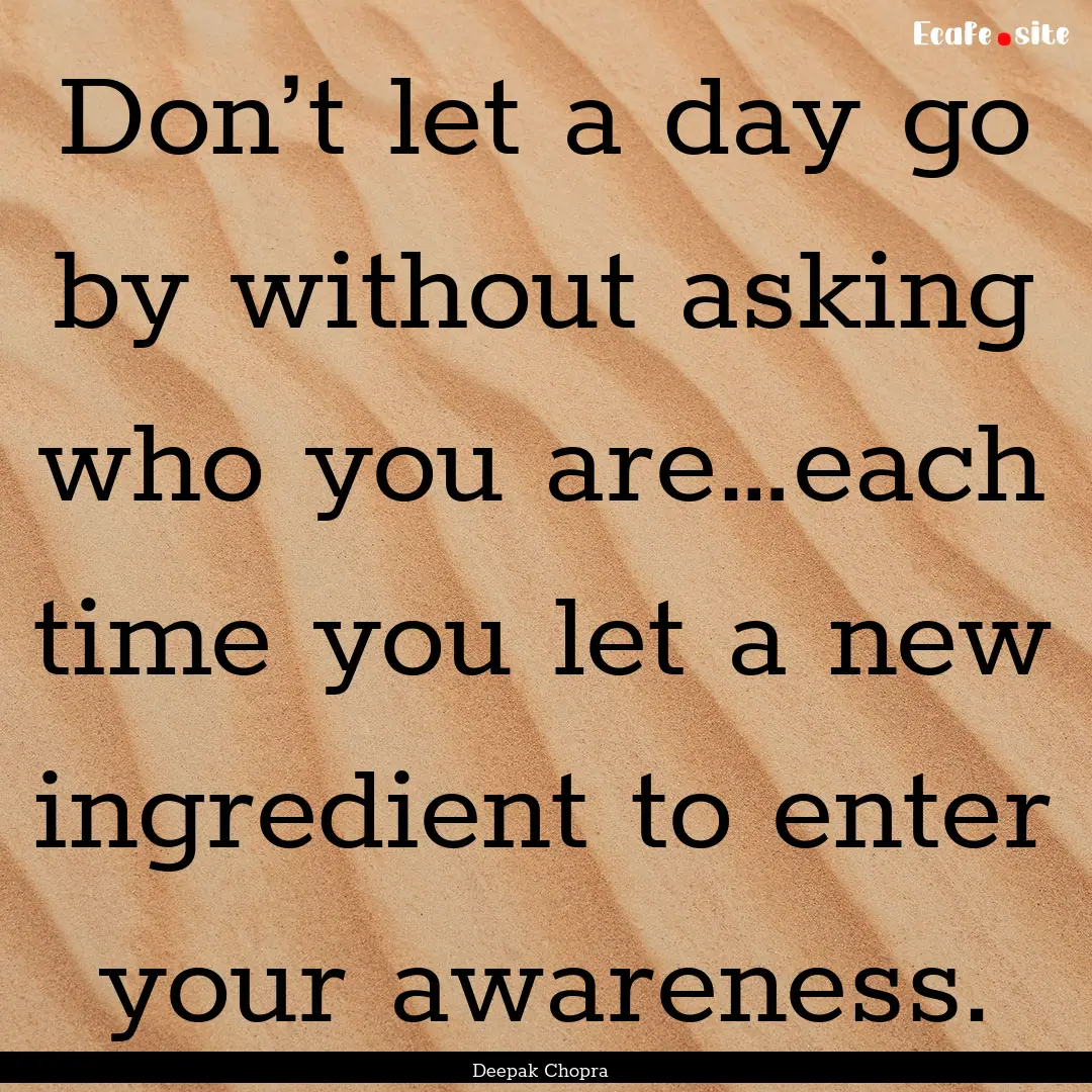 Don’t let a day go by without asking who.... : Quote by Deepak Chopra