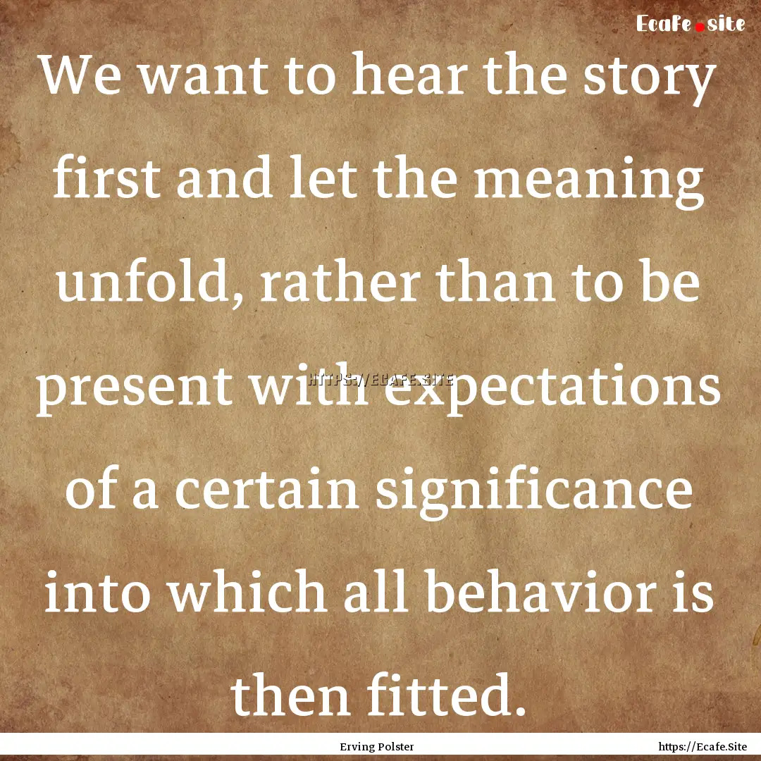 We want to hear the story first and let the.... : Quote by Erving Polster