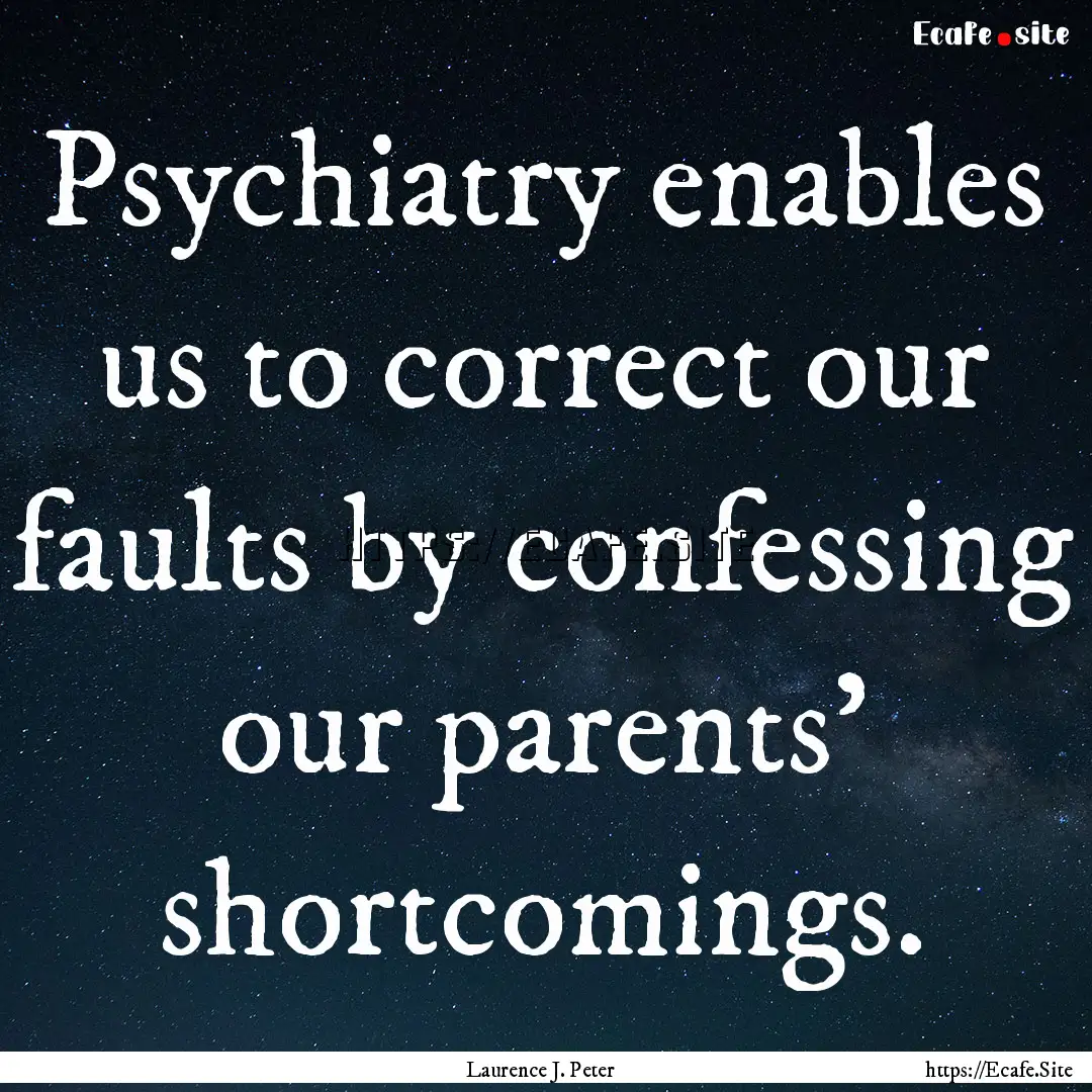 Psychiatry enables us to correct our faults.... : Quote by Laurence J. Peter