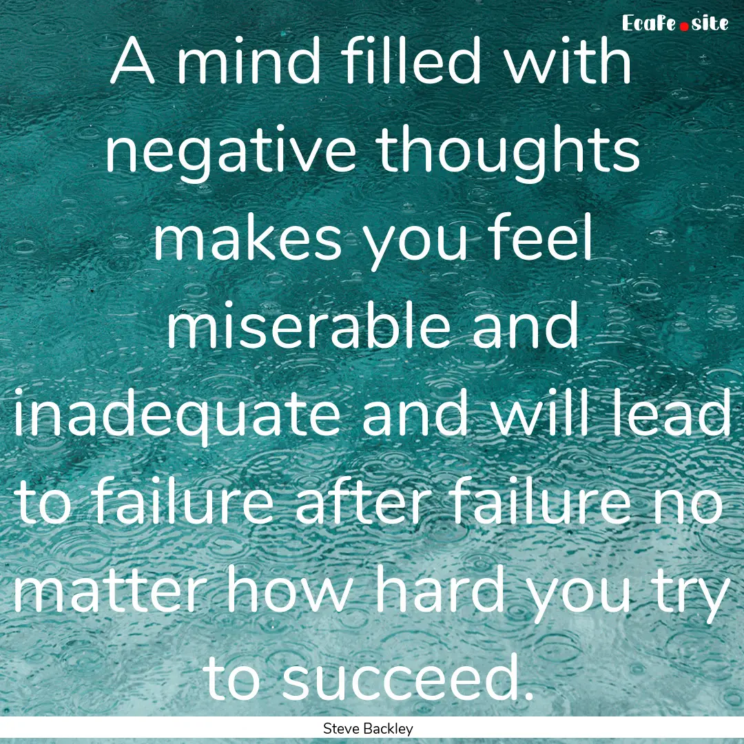 A mind filled with negative thoughts makes.... : Quote by Steve Backley