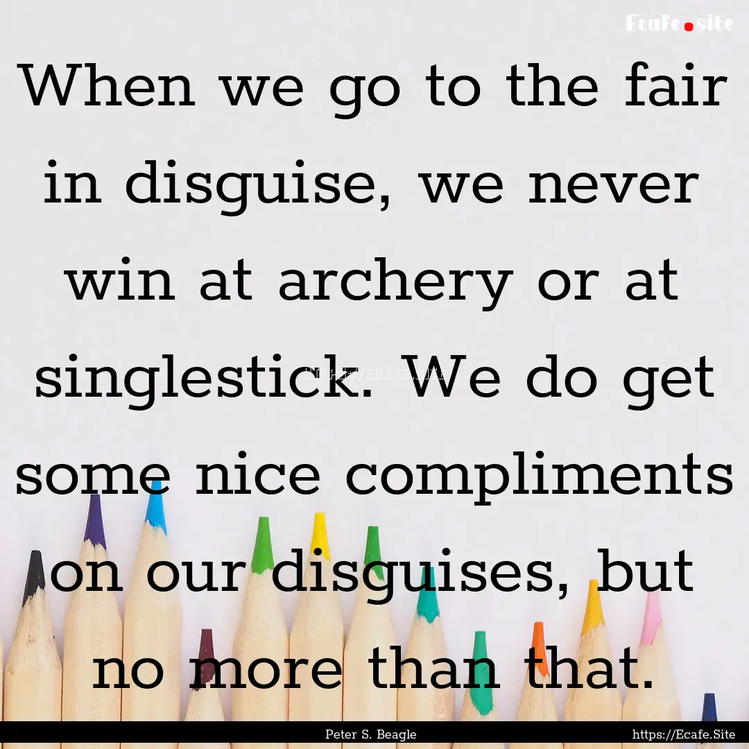 When we go to the fair in disguise, we never.... : Quote by Peter S. Beagle