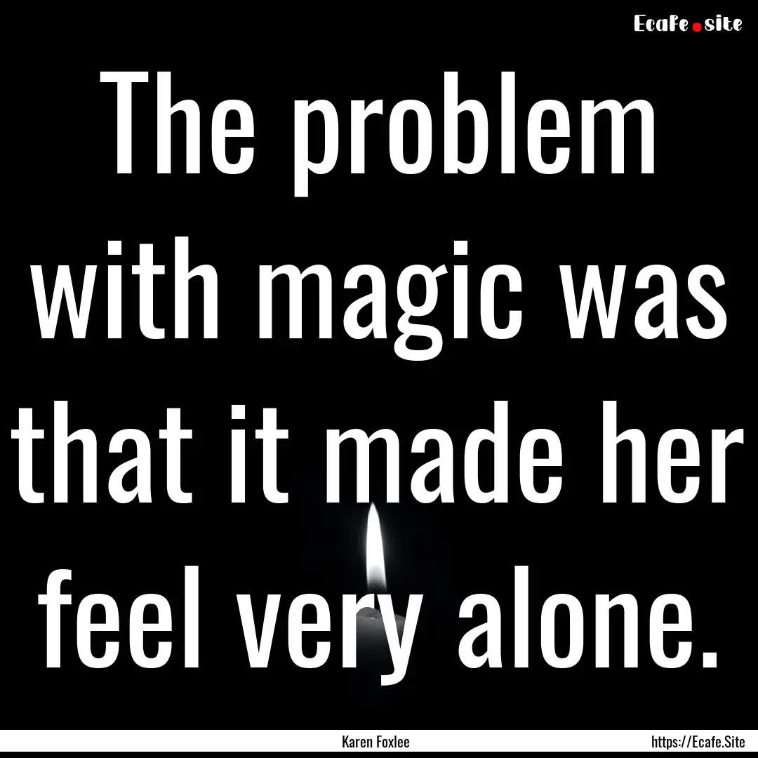 The problem with magic was that it made her.... : Quote by Karen Foxlee