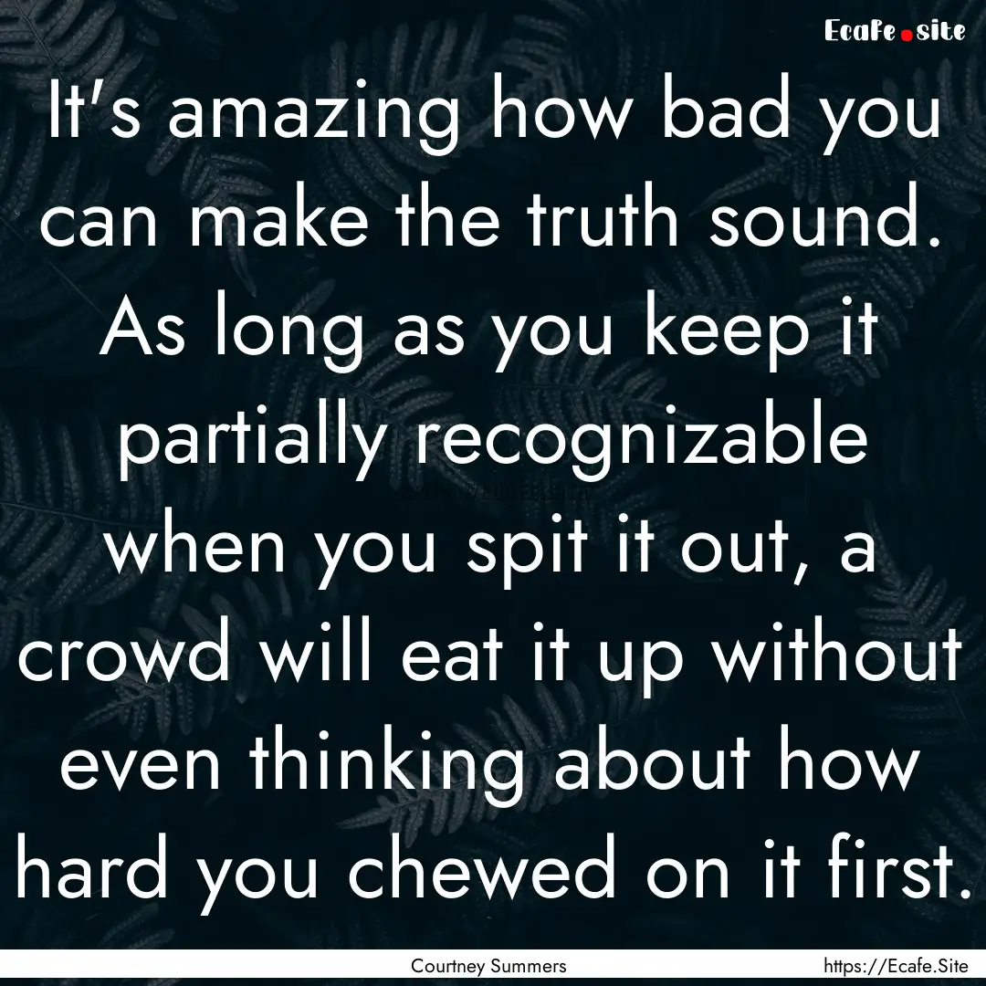 It's amazing how bad you can make the truth.... : Quote by Courtney Summers