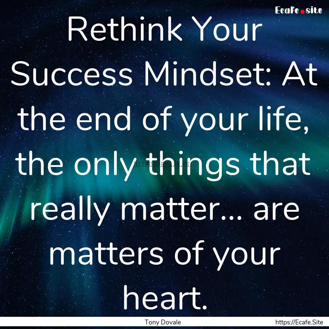 Rethink Your Success Mindset: At the end.... : Quote by Tony Dovale